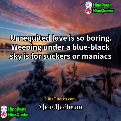 Alice Hoffman Quotes | Unrequited love is so boring. Weeping under